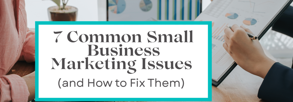 7 Common Small Business Marketing Issues (and How to Fix Them)