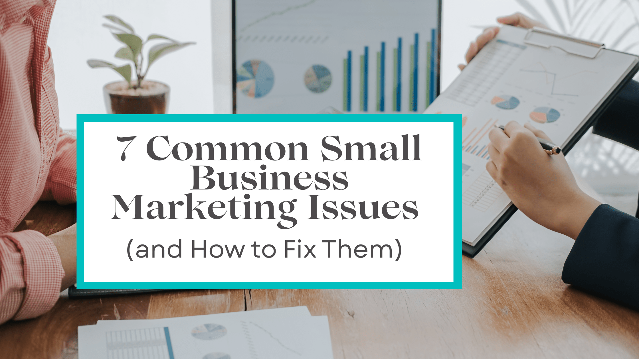 7 Common Small Business Marketing Issues (and How to Fix Them ...