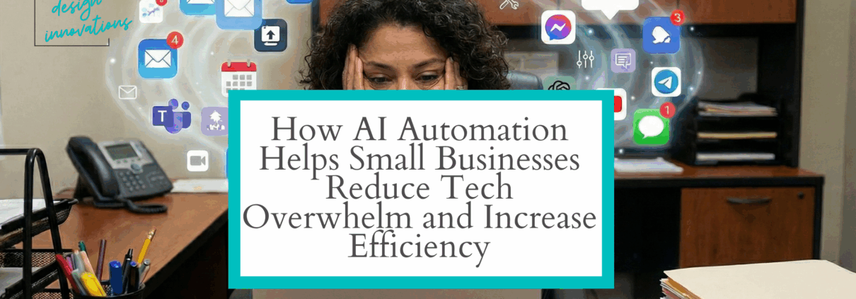 How AI Automation Helps Small Businesses Reduce Tech Overwhelm and Increase Efficiency Business Design Innovations can help